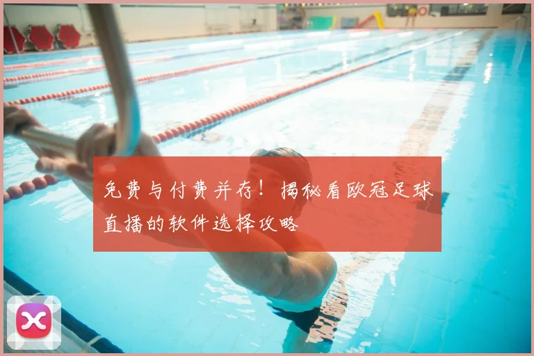 免费与付费并存！揭秘看欧冠足球直播的软件选择攻略