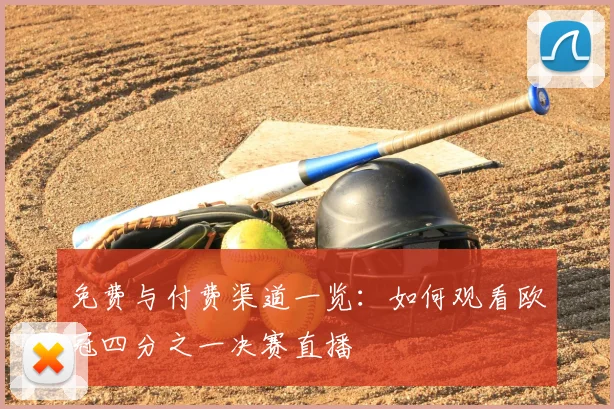 免费与付费渠道一览：如何观看欧冠四分之一决赛直播